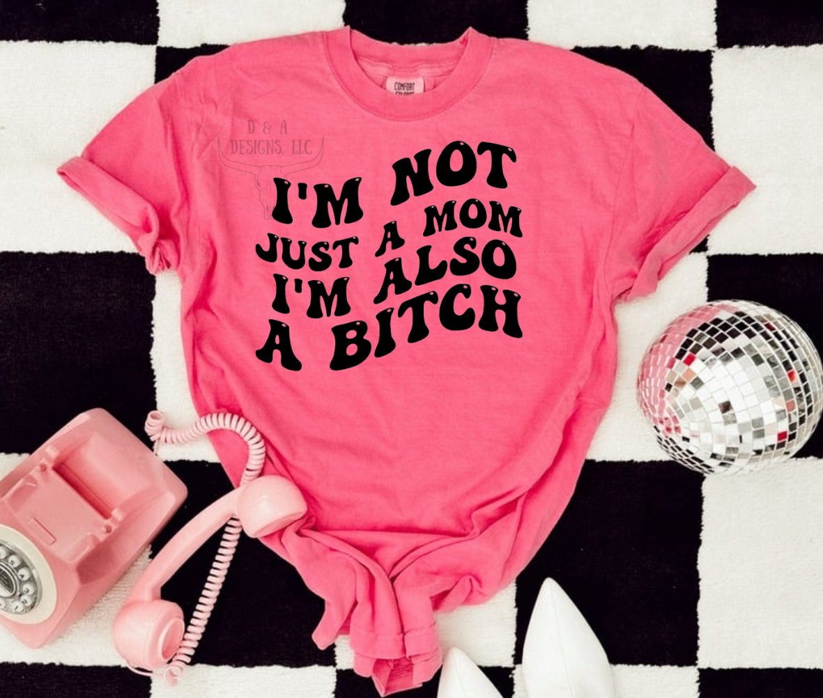 * PRE - ORDER * I’m Not Just a Mom - I’m Also A Bitch TEE