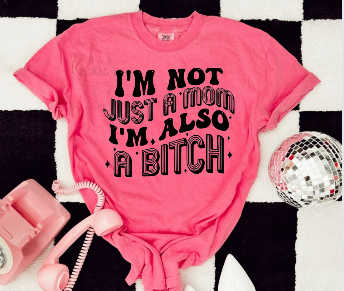 * PRE - ORDER * I’m Not Just A Mom I’m Also A Bitch TEE