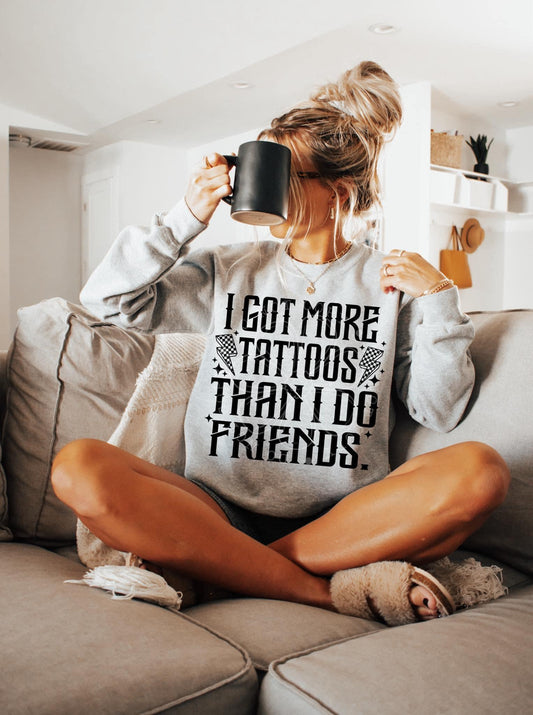 * PRE - ORDER * I got more Tattoos than I do Friends SWEATSHIRT